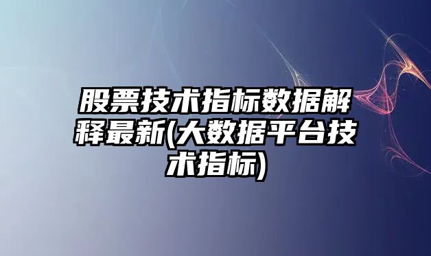 股票技術(shù)指標數據解釋最新(大數據平臺技術(shù)指標)