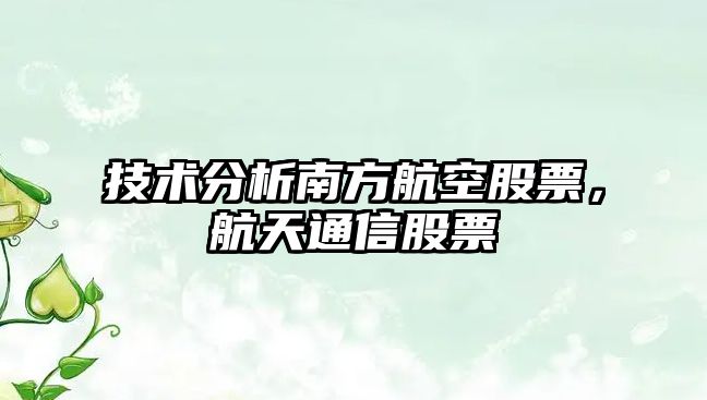 技術(shù)分析南方航空股票，航天通信股票