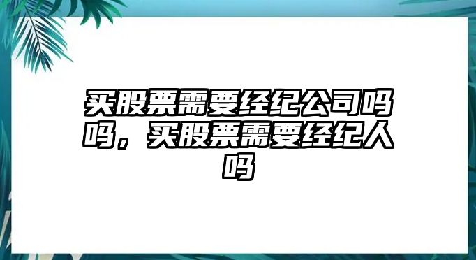 買(mǎi)股票需要經(jīng)紀公司嗎嗎，買(mǎi)股票需要經(jīng)紀人嗎