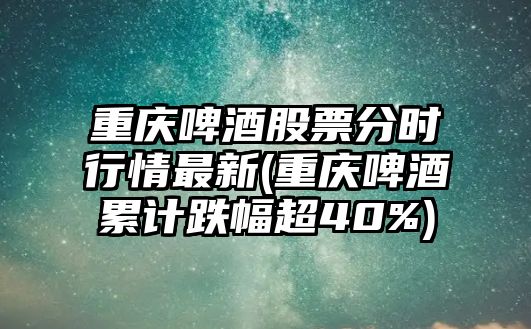 重慶啤酒股票分時(shí)行情最新(重慶啤酒累計跌幅超40%)