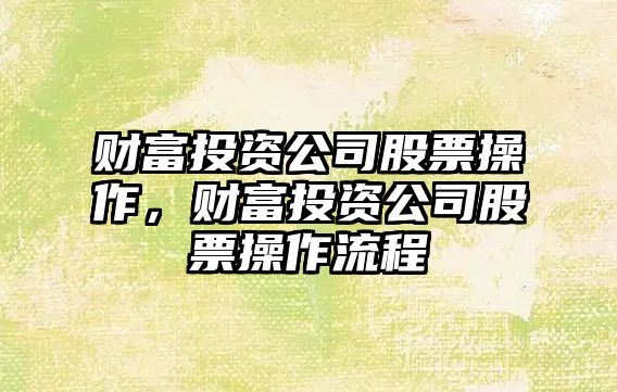 財富投資公司股票操作，財富投資公司股票操作流程