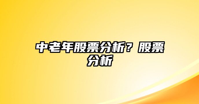 中老年股票分析？股票分析