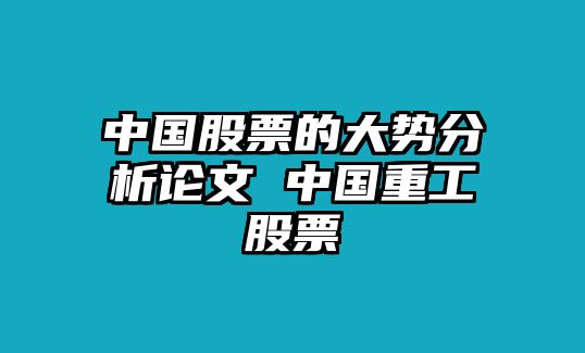 中國股票的大勢分析論文 中國重工股票