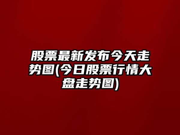 股票最新發(fā)布今天走勢圖(今日股票行情大盤(pán)走勢圖)