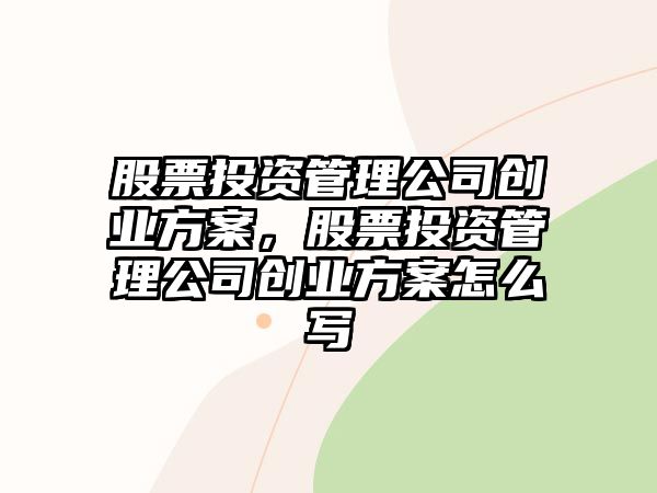 股票投資管理公司創(chuàng  )業(yè)方案，股票投資管理公司創(chuàng  )業(yè)方案怎么寫(xiě)