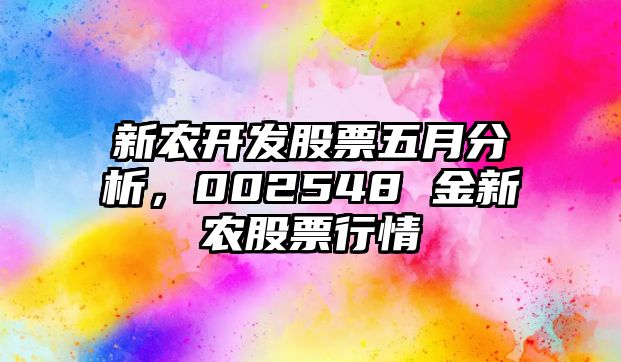 新農開(kāi)發(fā)股票五月分析，002548 金新農股票行情