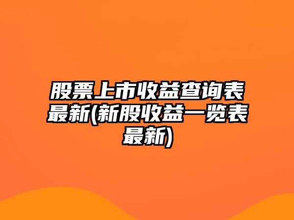 股票上市收益查詢(xún)表最新(新股收益一覽表最新)