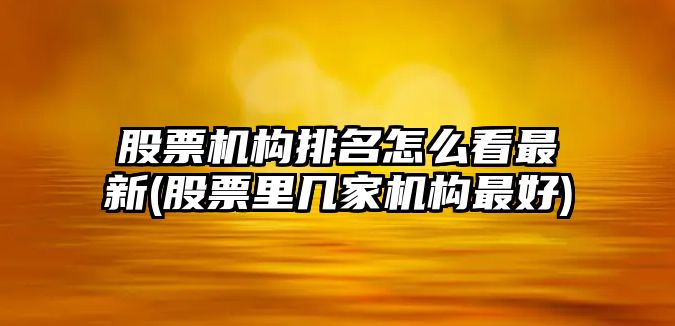 股票機構排名怎么看最新(股票里幾家機構最好)