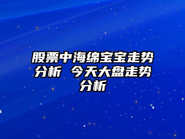 股票中海綿寶寶走勢分析 今天大盤(pán)走勢分析