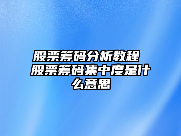 股票籌碼分析教程 股票籌碼集中度是什么意思