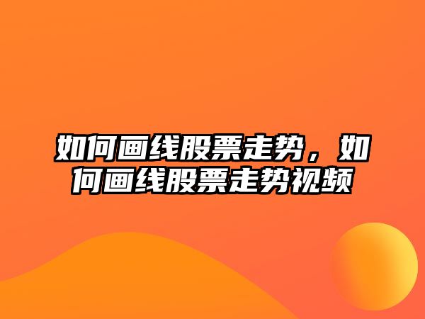 如何畫(huà)線(xiàn)股票走勢，如何畫(huà)線(xiàn)股票走勢視頻