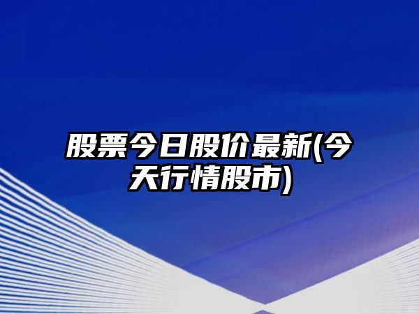 股票今日股價(jià)最新(今天行情股市)