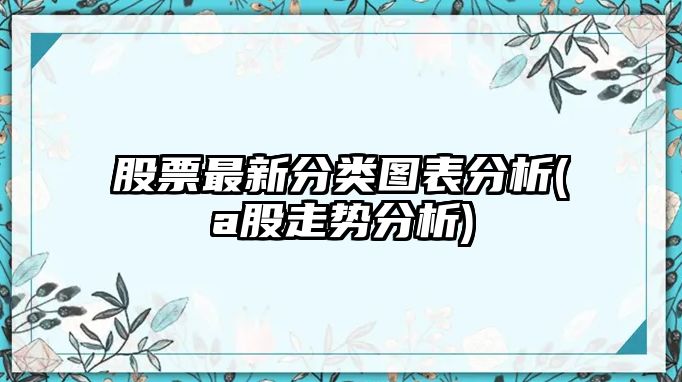 股票最新分類(lèi)圖表分析(a股走勢分析)