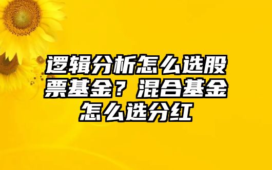 邏輯分析怎么選股票基金？混合基金怎么選分紅