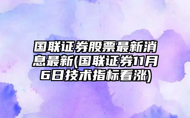 國聯(lián)證券股票最新消息最新(國聯(lián)證券11月6日技術(shù)指標看漲)