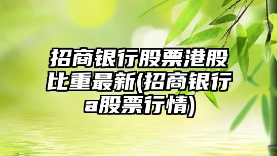 招商銀行股票港股比重最新(招商銀行a股票行情)