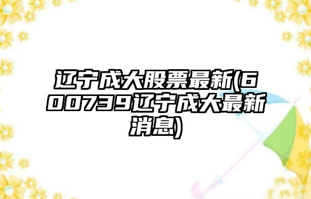 遼寧成大股票最新(600739遼寧成大最新消息)