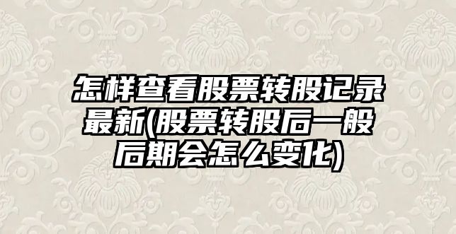 怎樣查看股票轉股記錄最新(股票轉股后一般后期會(huì )怎么變化)