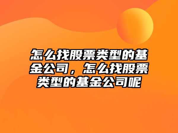 怎么找股票類(lèi)型的基金公司，怎么找股票類(lèi)型的基金公司呢