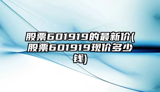 股票601919的最新價(jià)(股票601919現價(jià)多少錢(qián))