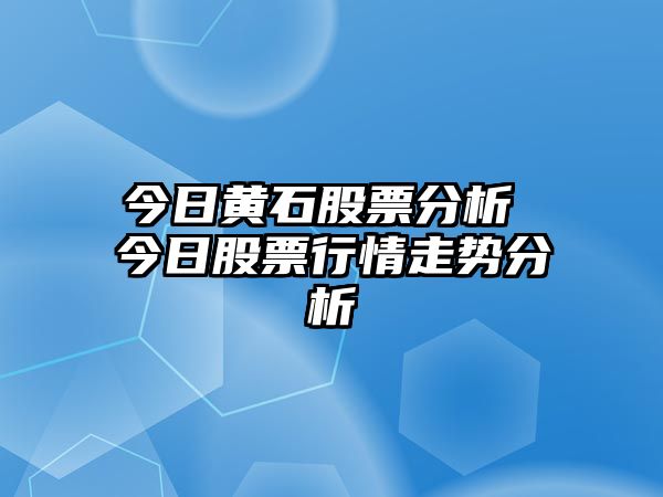 今日黃石股票分析 今日股票行情走勢分析