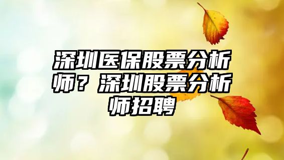 深圳醫保股票分析師？深圳股票分析師招聘