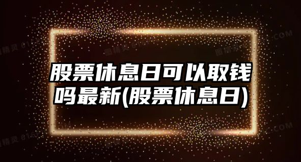 股票休息日可以取錢(qián)嗎最新(股票休息日)