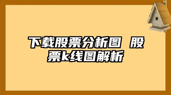 下載股票分析圖 股票k線(xiàn)圖解析