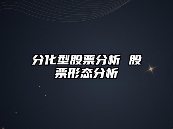 分化型股票分析 股票形態(tài)分析