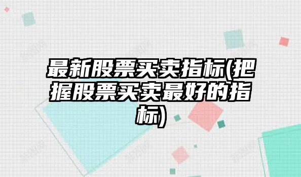 最新股票買(mǎi)賣(mài)指標(把握股票買(mǎi)賣(mài)最好的指標)