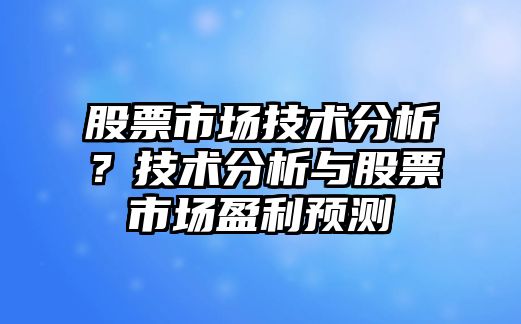 股票市場(chǎng)技術(shù)分析？技術(shù)分析與股票市場(chǎng)盈利預測