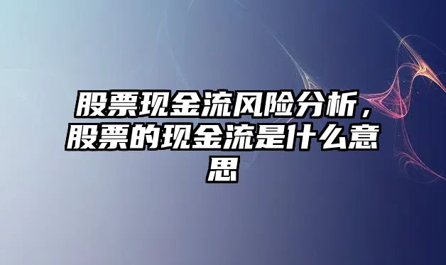 股票現金流風(fēng)險分析，股票的現金流是什么意思