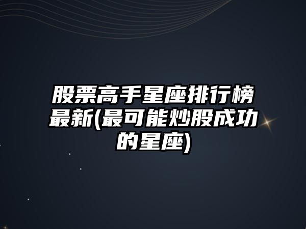 股票高手星座排行榜最新(最可能炒股成功的星座)