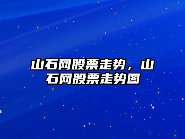 山石網(wǎng)股票走勢，山石網(wǎng)股票走勢圖