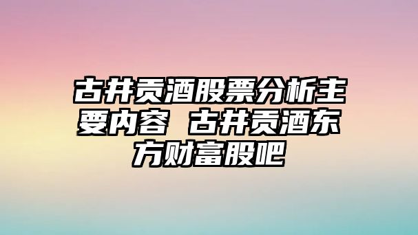 古井貢酒股票分析主要內容 古井貢酒東方財富股吧