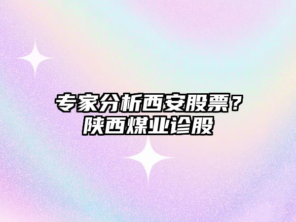 專(zhuān)家分析西安股票？陜西煤業(yè)診股