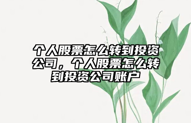 個(gè)人股票怎么轉到投資公司，個(gè)人股票怎么轉到投資公司賬戶(hù)