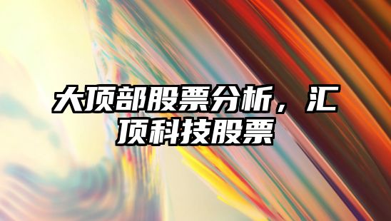 大頂部股票分析，匯頂科技股票