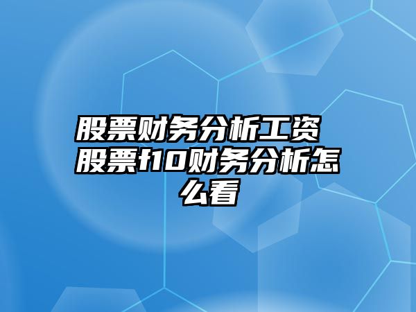 股票財務(wù)分析工資 股票f10財務(wù)分析怎么看