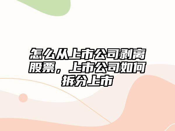 怎么從上市公司剝離股票，上市公司如何拆分上市