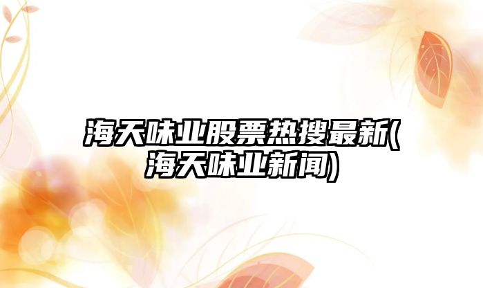 海天味業(yè)股票熱搜最新(海天味業(yè)新聞)