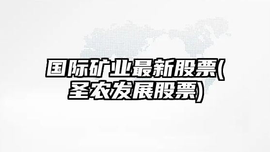 國際礦業(yè)最新股票(圣農發(fā)展股票)