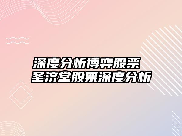 深度分析博弈股票 圣濟堂股票深度分析