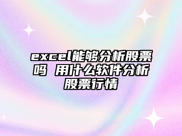 excel能夠分析股票嗎 用什么軟件分析股票行情