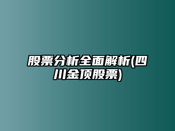 股票分析全面解析(四川金頂股票)