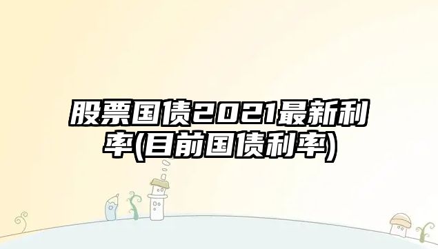 股票國債2021最新利率(目前國債利率)