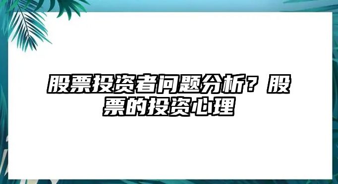 股票投資者問(wèn)題分析？股票的投資心理