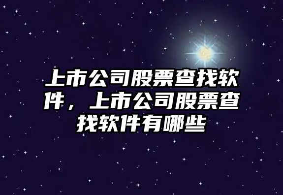 上市公司股票查找軟件，上市公司股票查找軟件有哪些