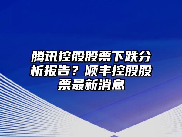 騰訊控股股票下跌分析報告？順豐控股股票最新消息