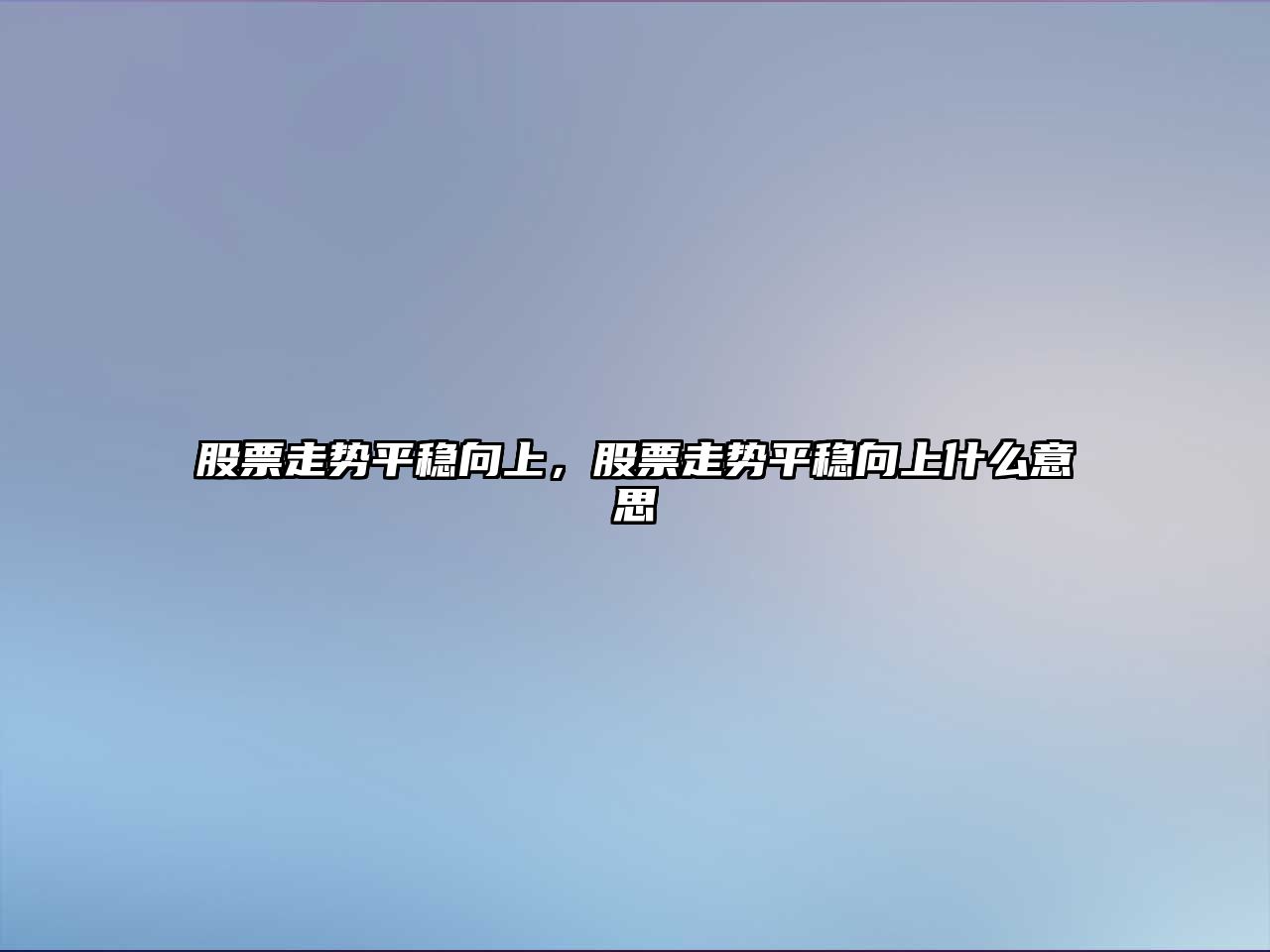 股票走勢平穩向上，股票走勢平穩向上什么意思